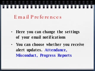 Email Preferences Here you can change the settings of your email notifications You can choose whether you receive alert updates.  Attendance, Misconduct, Progress Reports 