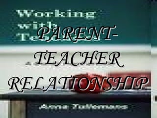 PARENT- TEACHER RELATIONSHIP 