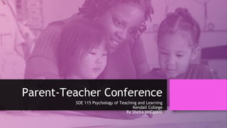 Parent-Teacher Conference
SOE 115 Psychology of Teaching and Learning
Kendall College
By Sheila McCaskill
 