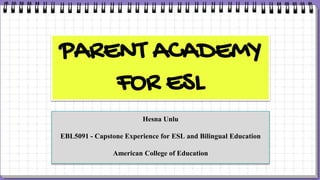 Hesna Unlu
EBL5091 - Capstone Experience for ESL and Bilingual Education
American College of Education
PARENT ACADEMY
FOR ESL
 