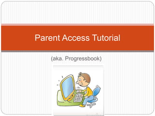 (aka. Progressbook)
Parent Access Tutorial
 