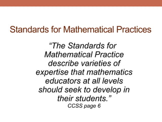 Standards for Mathematical Practices
          “The Standards for
        Mathematical Practice
          describe varieties of
      expertise that mathematics
         educators at all levels
       should seek to develop in
            their students.”
              CCSS page 6
 