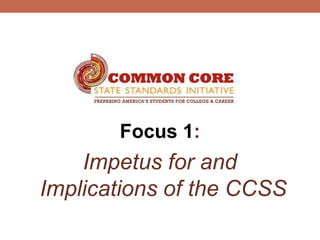Focus 1:
    Impetus for and
Implications of the CCSS
 
