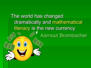 The world has changed
 dramatically and mathematical
 literacy is the new currency
               Aarnout Brombacher
 