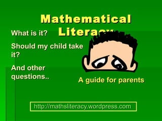 Mathematical
What is it? Liter acy
Should my child take
it?
And other
questions..          A guide for parents


      http://mathsliteracy.wordpress.com
 