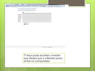 7º-Aqui pode escolher o horário
que deseja que o utilizador possa
entrar no computador.
 