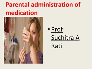 Parental administration of
medication
• Prof
Suchitra A
Rati
 