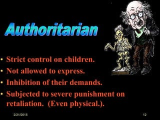 2/21/2015 12
• Strict control on children.
• Not allowed to express.
• Inhibition of their demands.
• Subjected to severe punishment on
retaliation. (Even physical.).
 