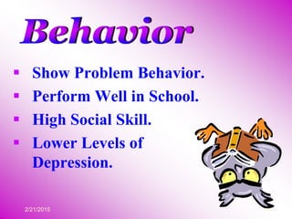 2/21/2015 15
 Show Problem Behavior.
 Perform Well in School.
 High Social Skill.
 Lower Levels of
Depression.
 
