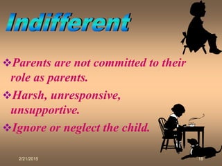 2/21/2015 18
Parents are not committed to their
role as parents.
Harsh, unresponsive,
unsupportive.
Ignore or neglect the child.
 