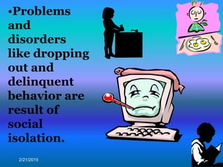 2/21/2015 25
•Problems
and
disorders
like dropping
out and
delinquent
behavior are
result of
social
isolation.
 