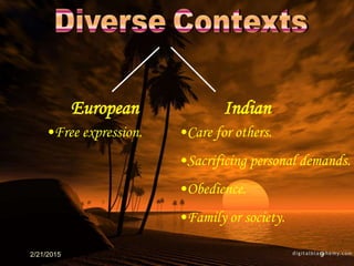 2/21/2015 9
European Indian
•Care for others.
•Sacrificing personal demands.
•Obedience.
•Family or society.
•Free expression.
 