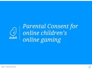Dubit -
Parents control of their
child’s time online
Parental Consent
 