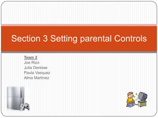 Section 3 Setting parental Controls
   Team 2
   Joe Rizo
   Julia Denisse
   Paula Vasquez
   Alma Martinez
 