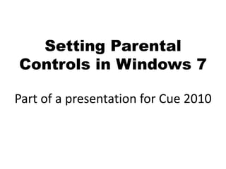 Setting Parental
Controls in Windows 7

Part of a presentation for Cue 2010
 