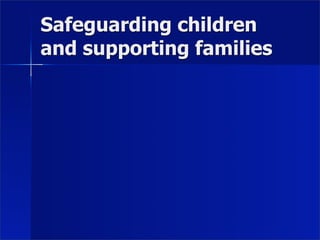 Safeguarding children
and supporting families
 