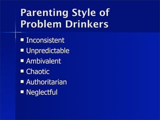 Parenting Style of
Problem Drinkers
   Inconsistent
   Unpredictable
   Ambivalent
   Chaotic
   Authoritarian
   Neglectful
 