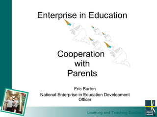 Eric Burton National Enterprise in Education Development Officer Enterprise in Education Cooperation  with Parents 