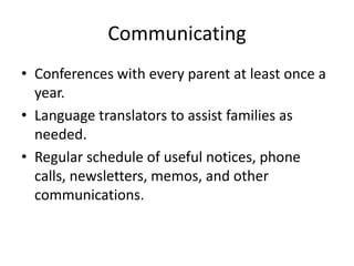Communicating
• Conferences with every parent at least once a
  year.
• Language translators to assist families as
  needed.
• Regular schedule of useful notices, phone
  calls, newsletters, memos, and other
  communications.
 