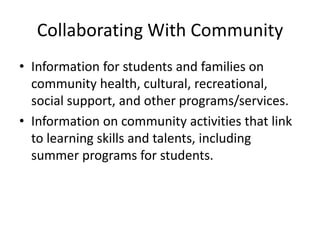 Collaborating With Community
• Information for students and families on
  community health, cultural, recreational,
  social support, and other programs/services.
• Information on community activities that link
  to learning skills and talents, including
  summer programs for students.
 