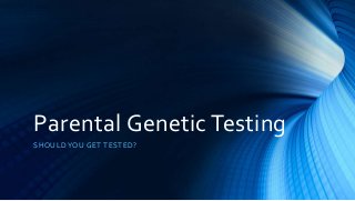 Parental Genetic Testing
SHOULD YOU GET TESTED?
 