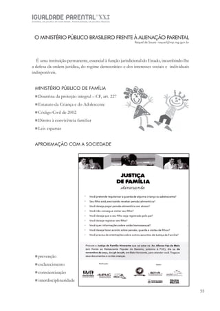 IGUALDADE PARENTALSÉC.
XXIGravidez, um projeto de nove meses . Parentalidade, um projeto vitalício
55
O MINISTÉRIO PÚBLICO BRASILEIRO FRENTE À ALIENAÇÃO PARENTAL
Raquel de Souza raquel@mp.mg.gov.br
É uma instituição permanente, essencial à função jurisdicional do Estado, incumbindo-lhe
a defesa da ordem jurídica, do regime democrático e dos interesses sociais e individuais
indisponíveis.
MINISTÉRIO PÚBLICO DE FAMÍLIA
Doutrina da proteção integral – CF, art. 227
Estatuto da Criança e do Adolescente
Código Civil de 2002
Direito à convivência familiar
Leis esparsas
APROXIMAÇÃO COM A SOCIEDADE
prevenção
esclarecimento
conscientização
 interdisciplinaridade
 