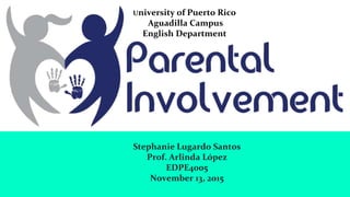 Stephanie Lugardo Santos
Prof. Arlinda López
EDPE4005
November 13, 2015
University of Puerto Rico
Aguadilla Campus
English Department
 