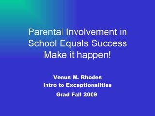 Parental Involvement in School Equals Success Make it happen! Venus M. Rhodes Intro to Exceptionalities Grad Fall 2009   