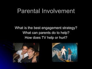 Parental Involvement What is the best engagement strategy? What can parents do to help? How does TV help or hurt? 