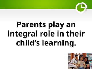 Parents play an
integral role in their
child’s learning.
 