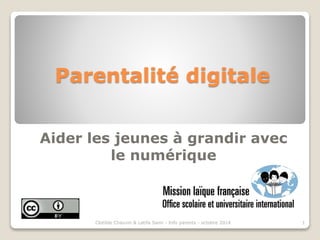 Parentalité digitale 
Aider les jeunes à grandir avec 
le numérique 
Clotilde Chauvin & Latifa Sami - Info parents - octobre 2014 1 
 