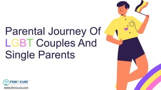 Parental Journey Of
LGBT Couples And
Single Parents
www.femicure.com
 