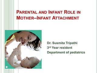 PARENTAL AND INFANT ROLE IN
MOTHER–INFANT ATTACHMENT
Dr. Susmita Tripathi
3rd Year resident
Department of pediatrics
1
 