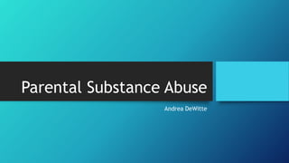 Parental Substance Abuse
Andrea DeWitte
 