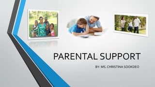 PARENTAL SUPPORT
BY: MS. CHRISTINA SOOKDEO
 