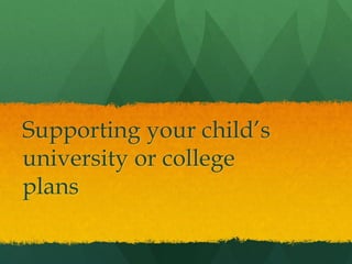 Supporting your child’s
university or college
plans
 