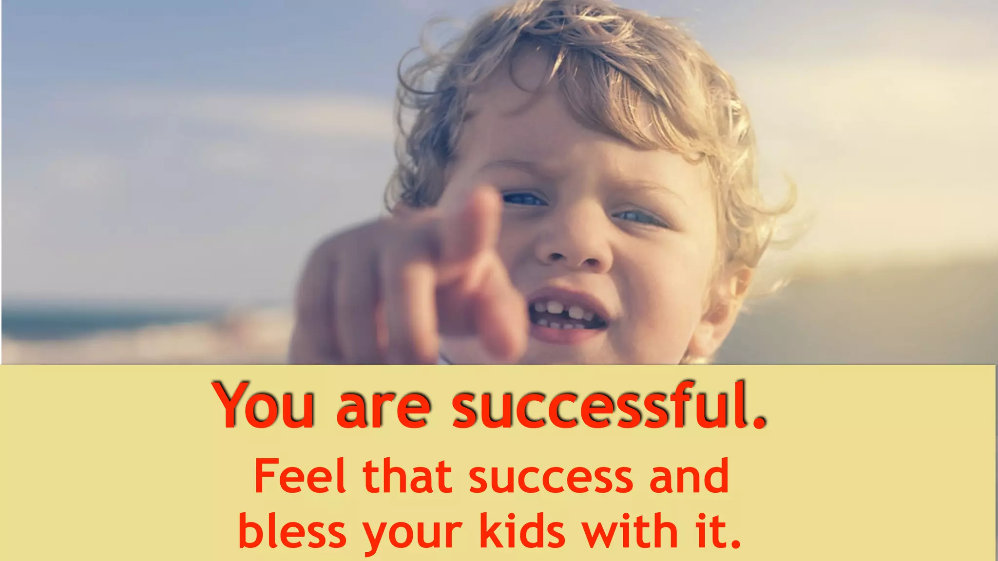 You are successful.
Feel that success and  
bless your kids with it.
 