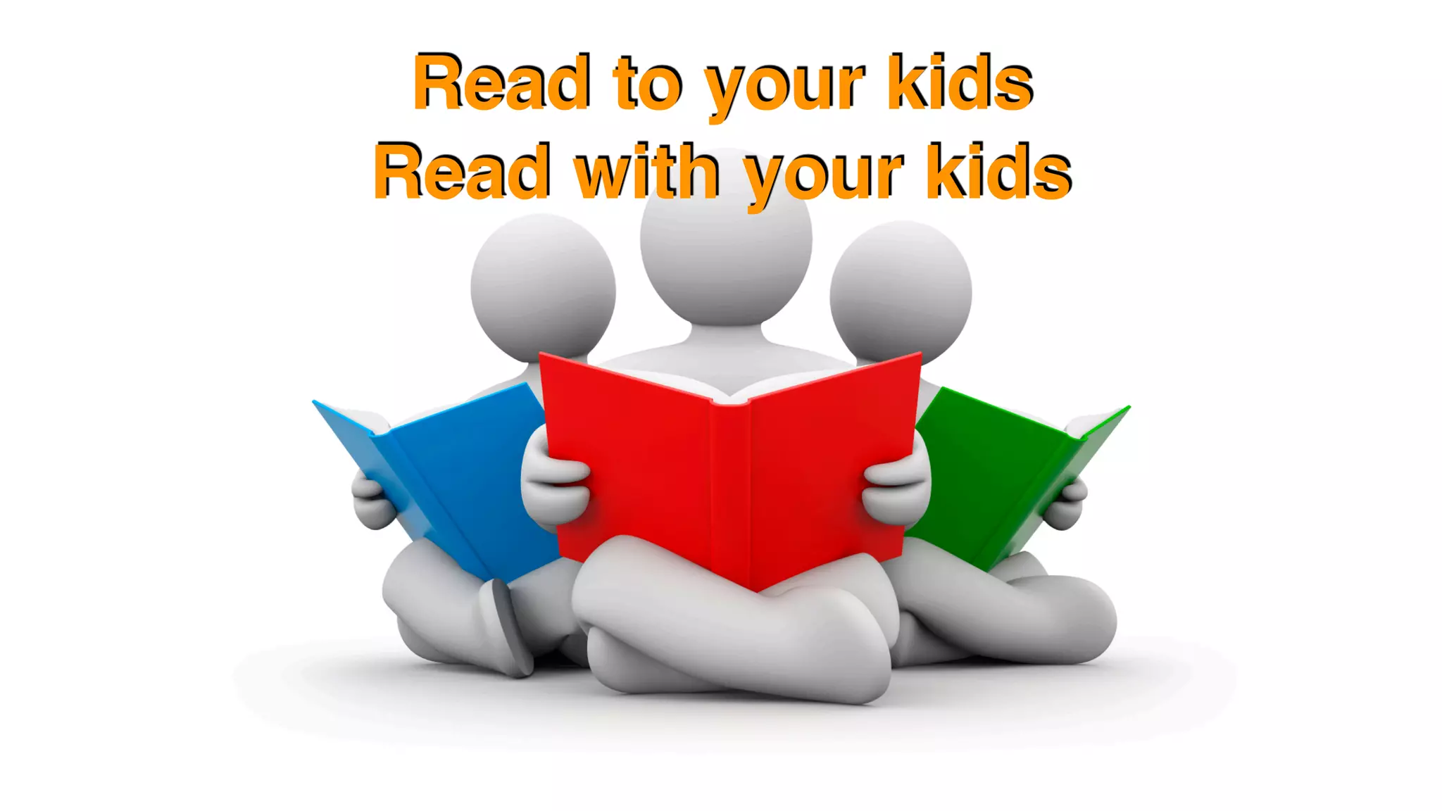Read to your kids 
Read with your kids
 
