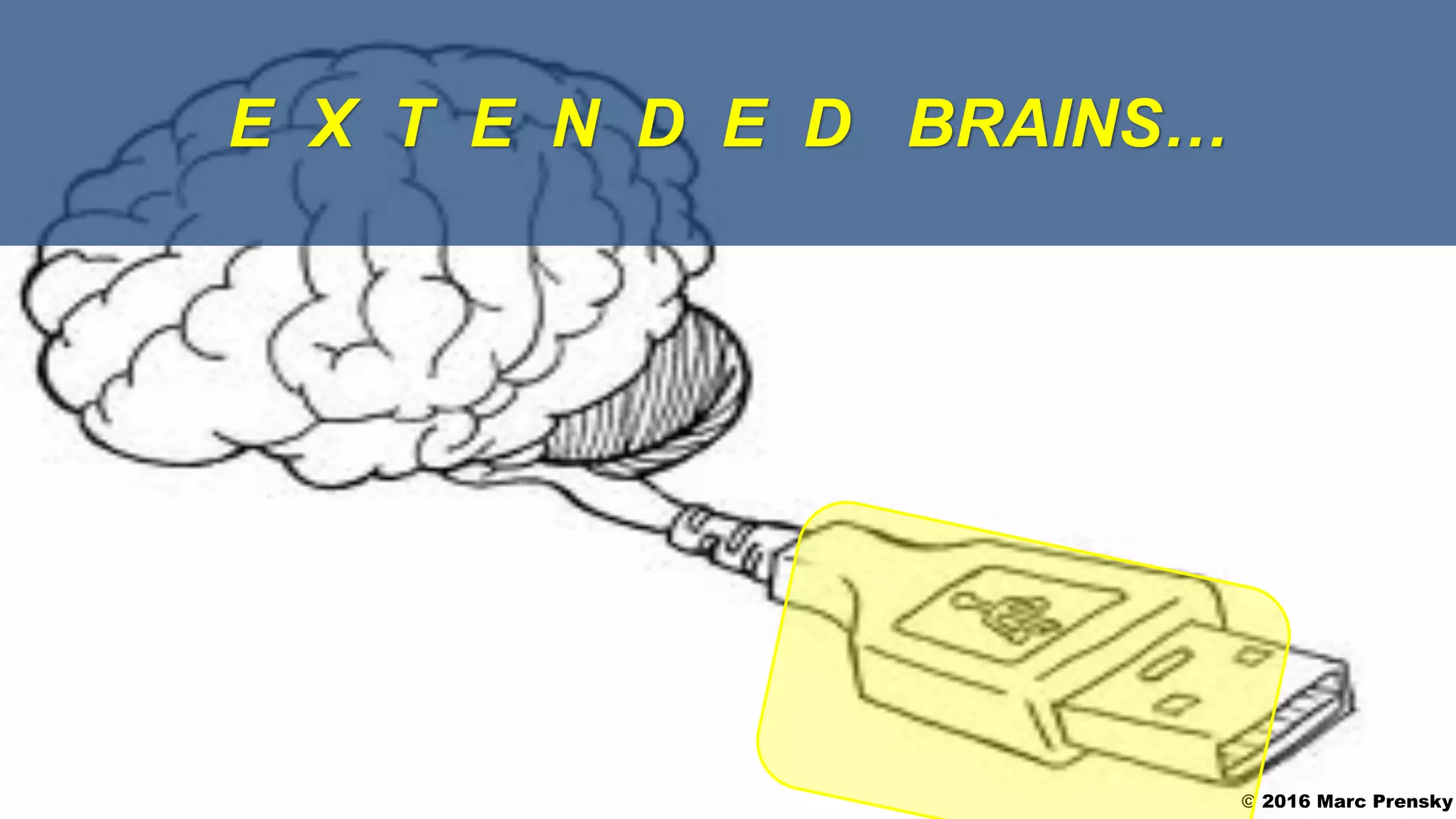 E X T E N D E D BRAINS…
© 2016 Marc Prensky
 