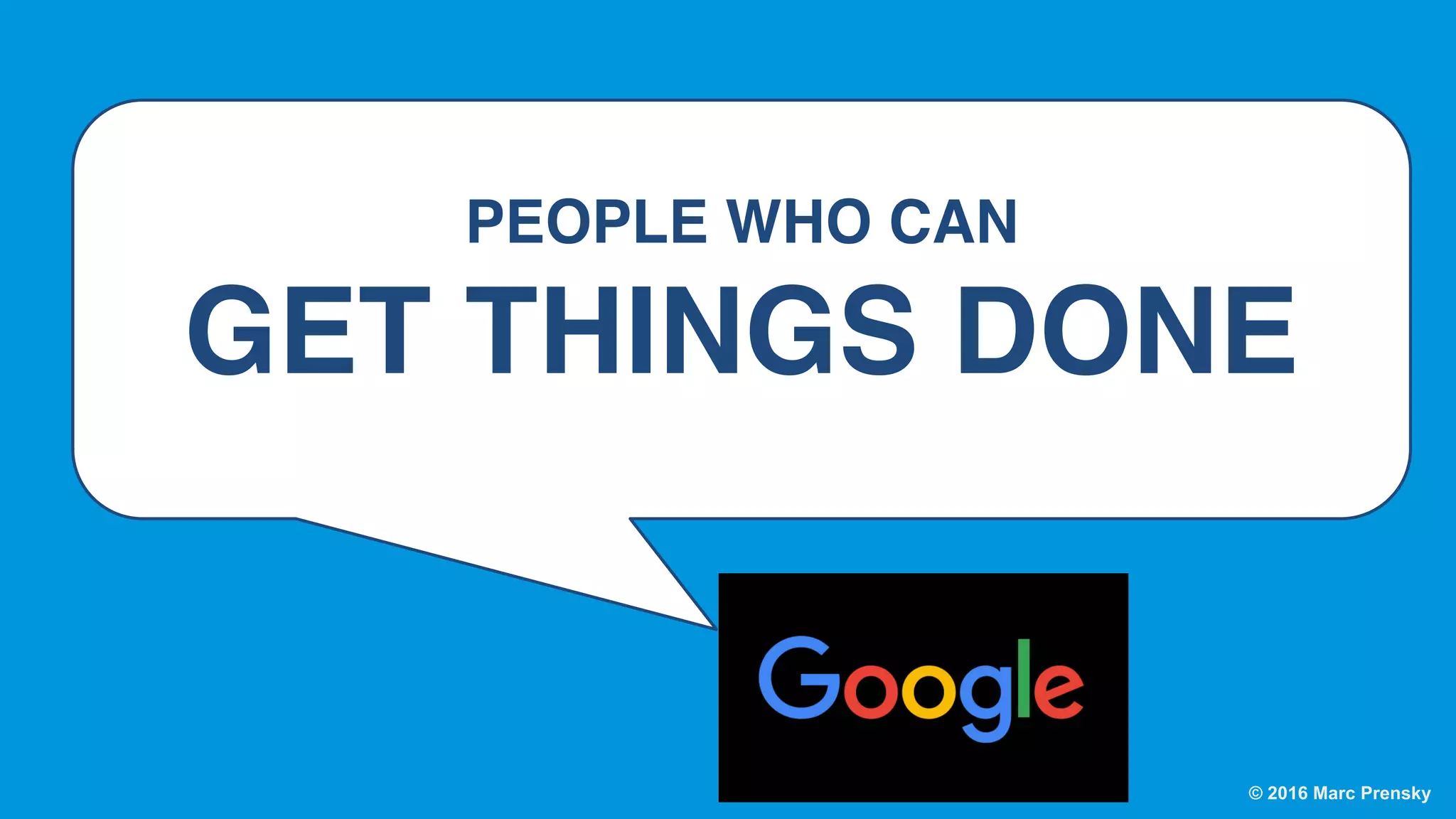 © 2016 Marc Prensky
PEOPLE WHO CAN
GET THINGS DONE
 