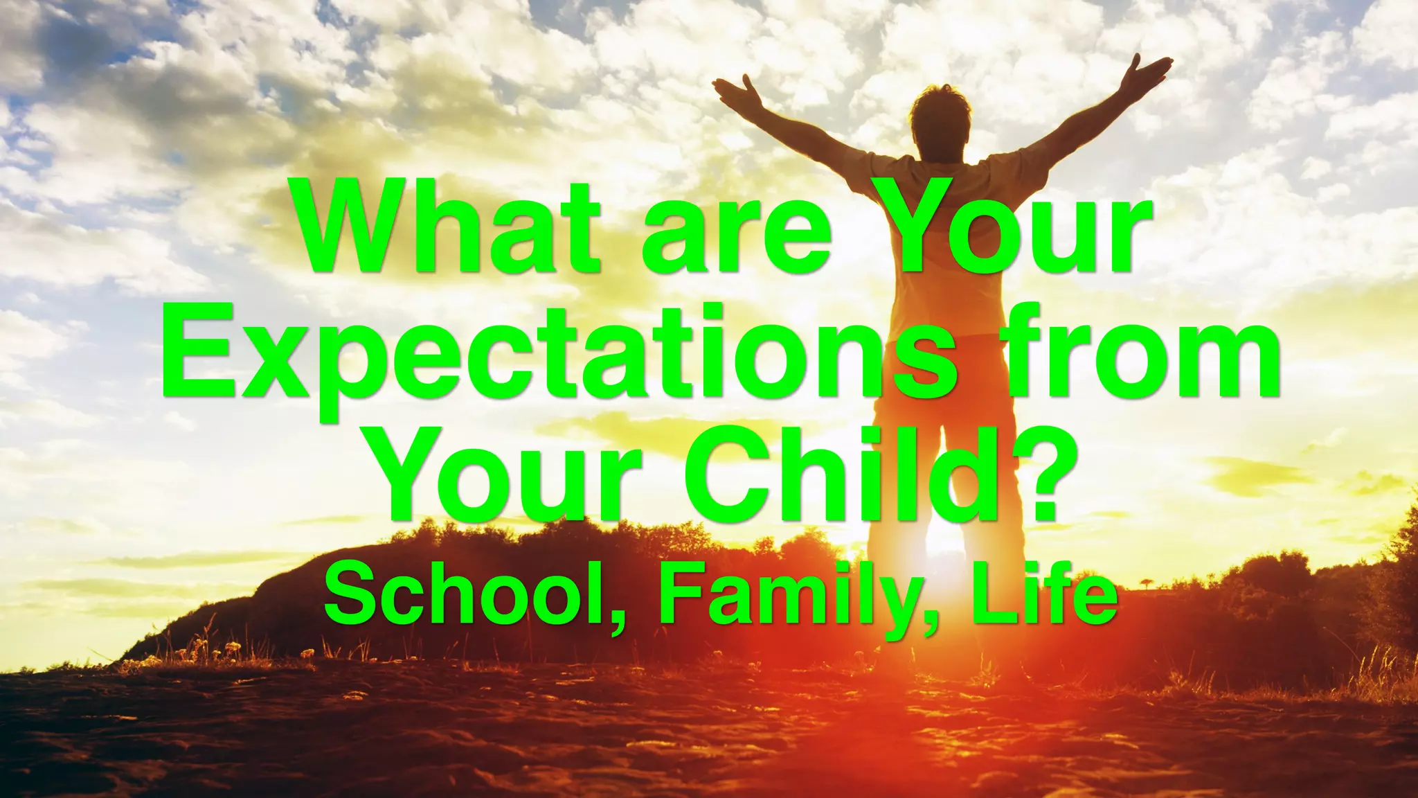 What are Your
Expectations from
Your Child?
School, Family, Life  
 