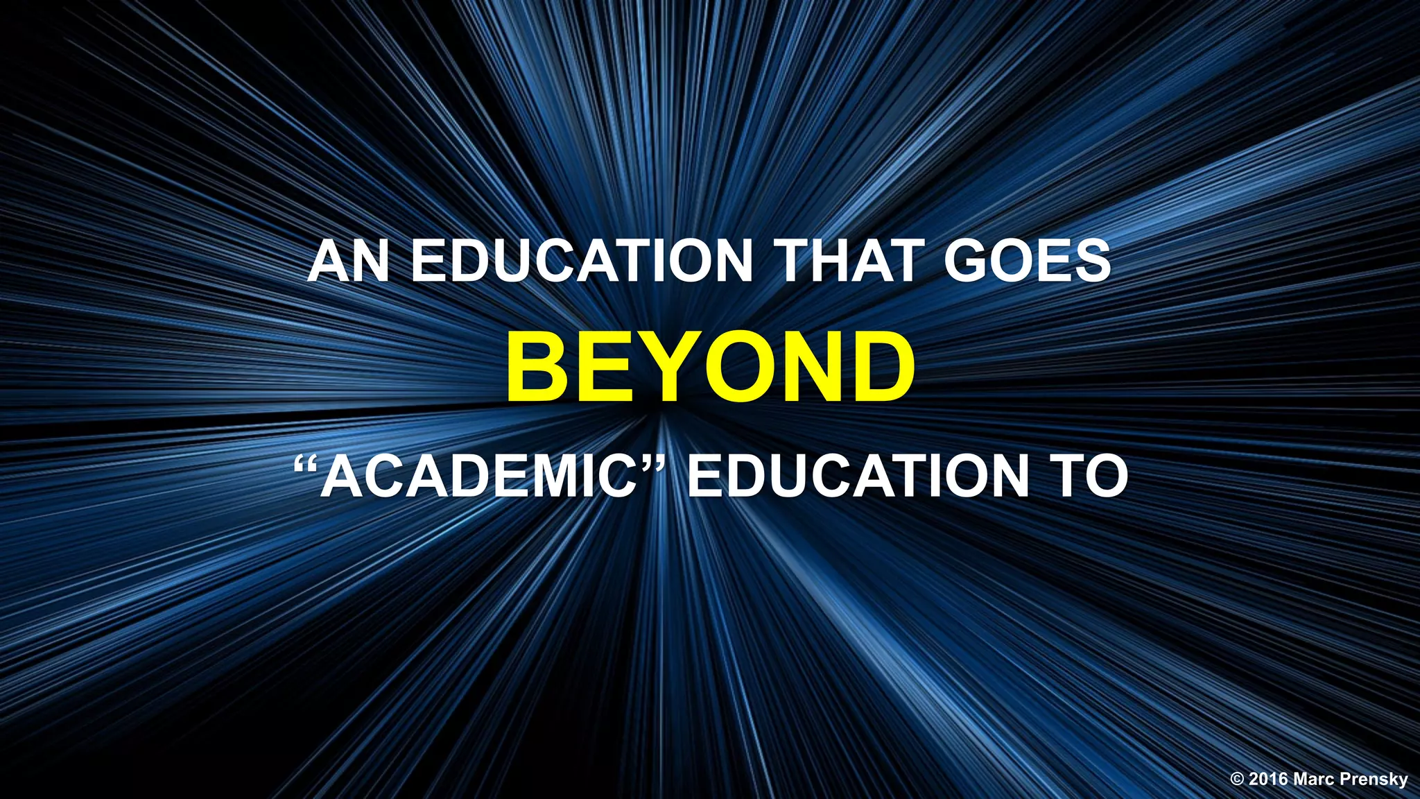 AN EDUCATION THAT GOES
BEYOND
“ACADEMIC” EDUCATION TO
© 2016 Marc Prensky
 