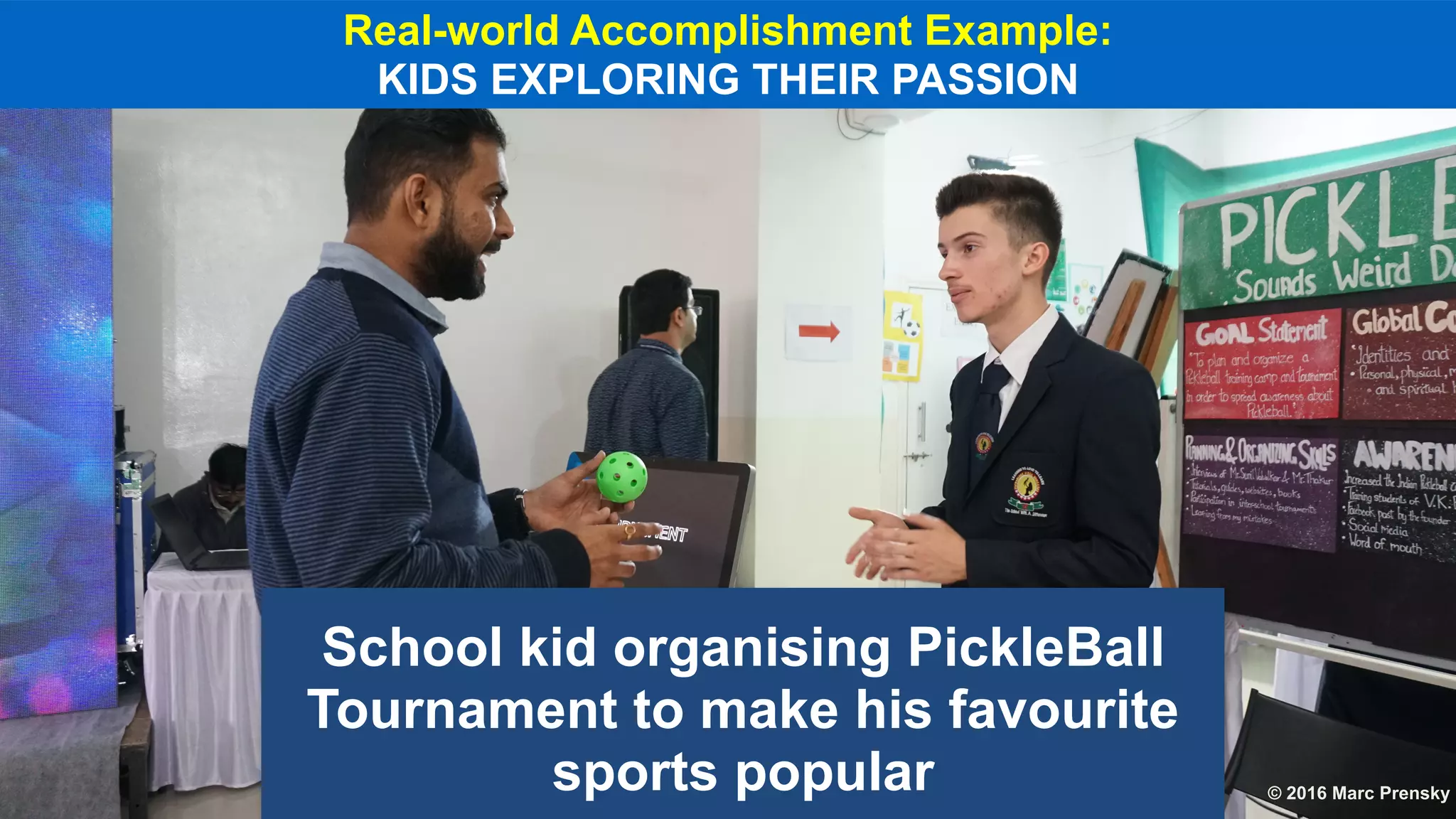 School kid organising PickleBall
Tournament to make his favourite
sports popular
Real-world Accomplishment Example:
KIDS EXPLORING THEIR PASSION
© 2016 Marc Prensky
 