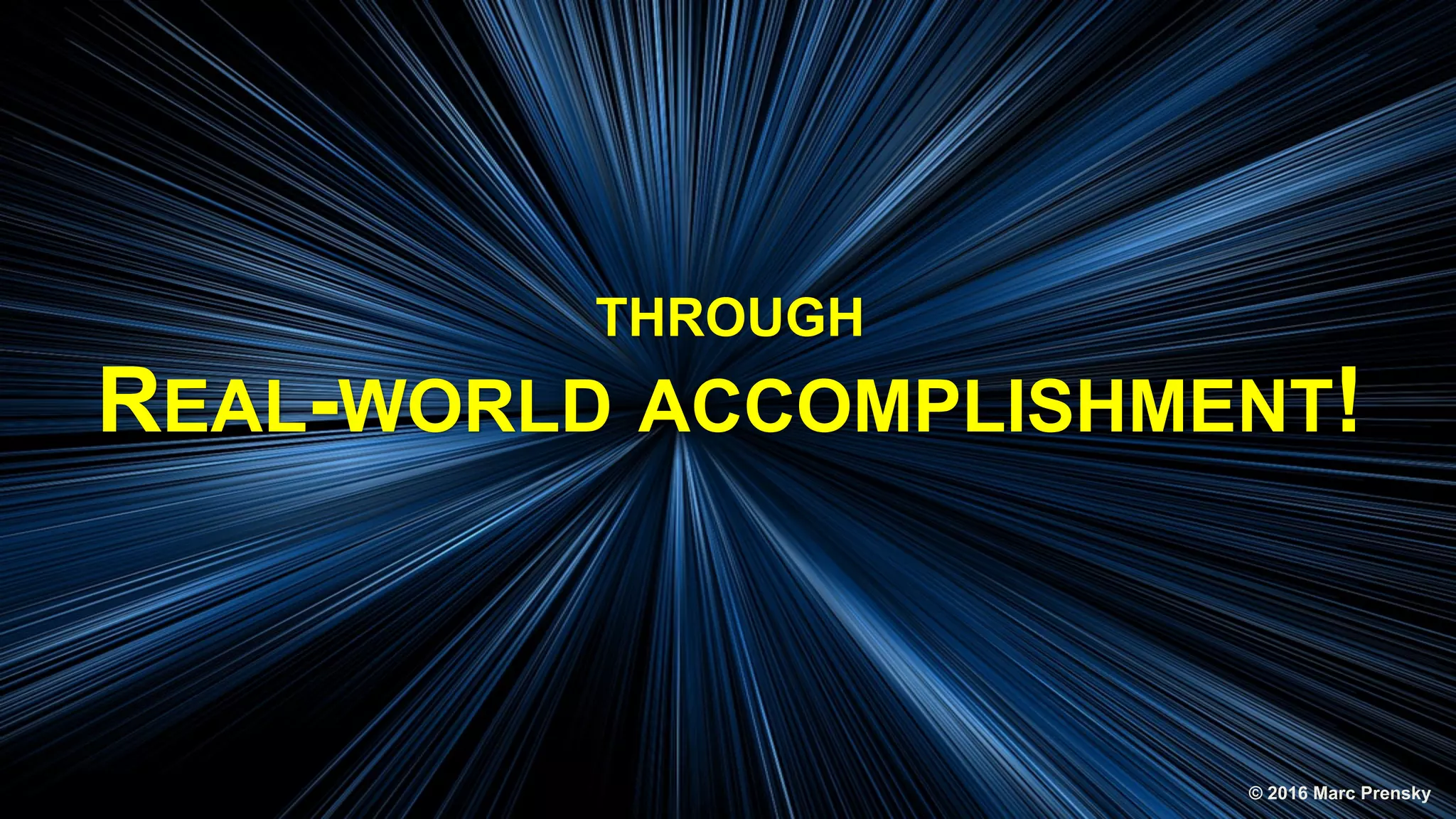 THROUGH
REAL-WORLD ACCOMPLISHMENT!
© 2016 Marc Prensky
 
