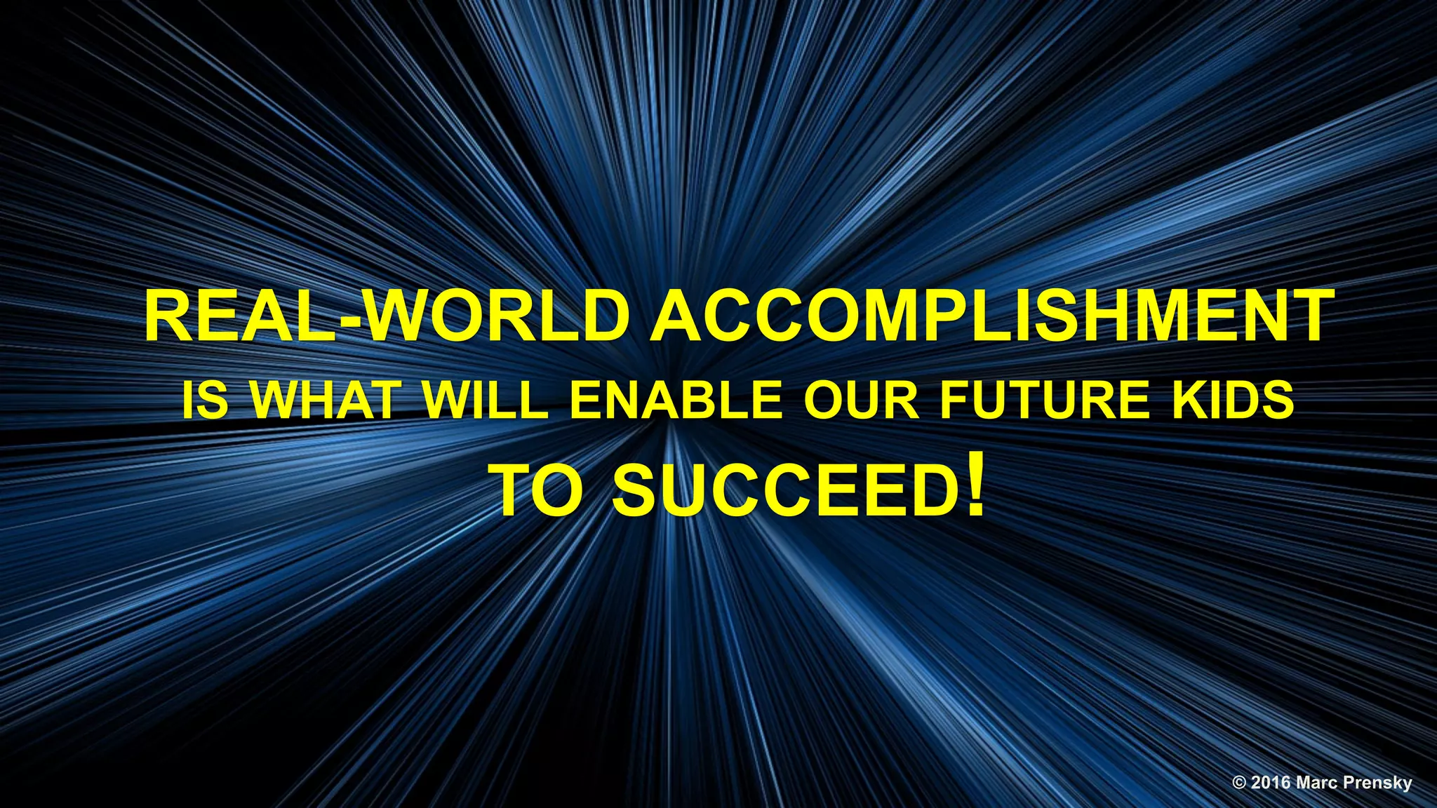 REAL-WORLD ACCOMPLISHMENT
IS WHAT WILL ENABLE OUR FUTURE KIDS
TO SUCCEED!
© 2016 Marc Prensky
 