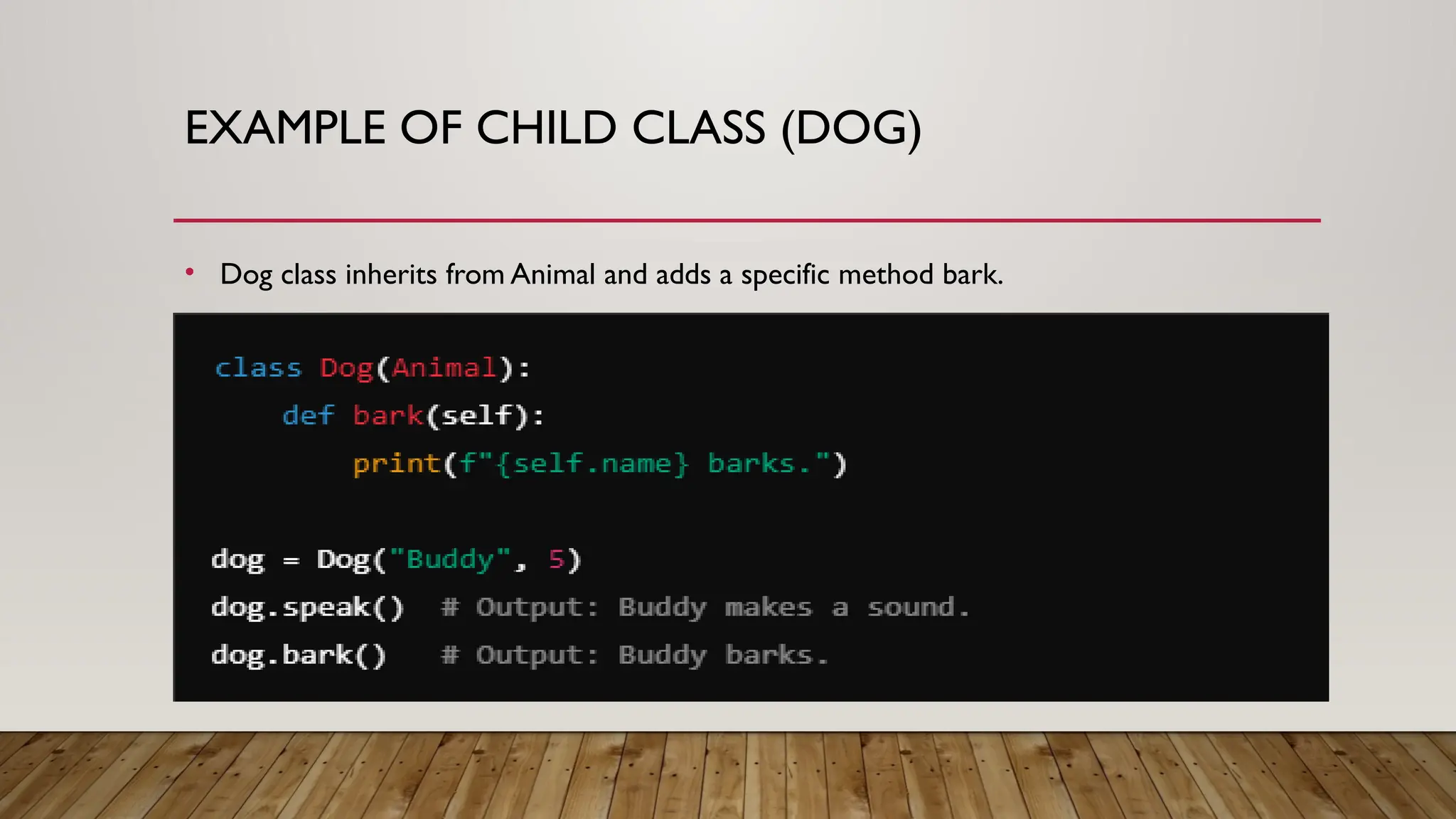 EXAMPLE OF CHILD CLASS (DOG)
• Dog class inherits from Animal and adds a specific method bark.
 