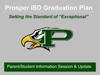 Prosper ISD Graduation Plan
Setting the Standard of “Exceptional”

Parent/Student Information Session & Update

 