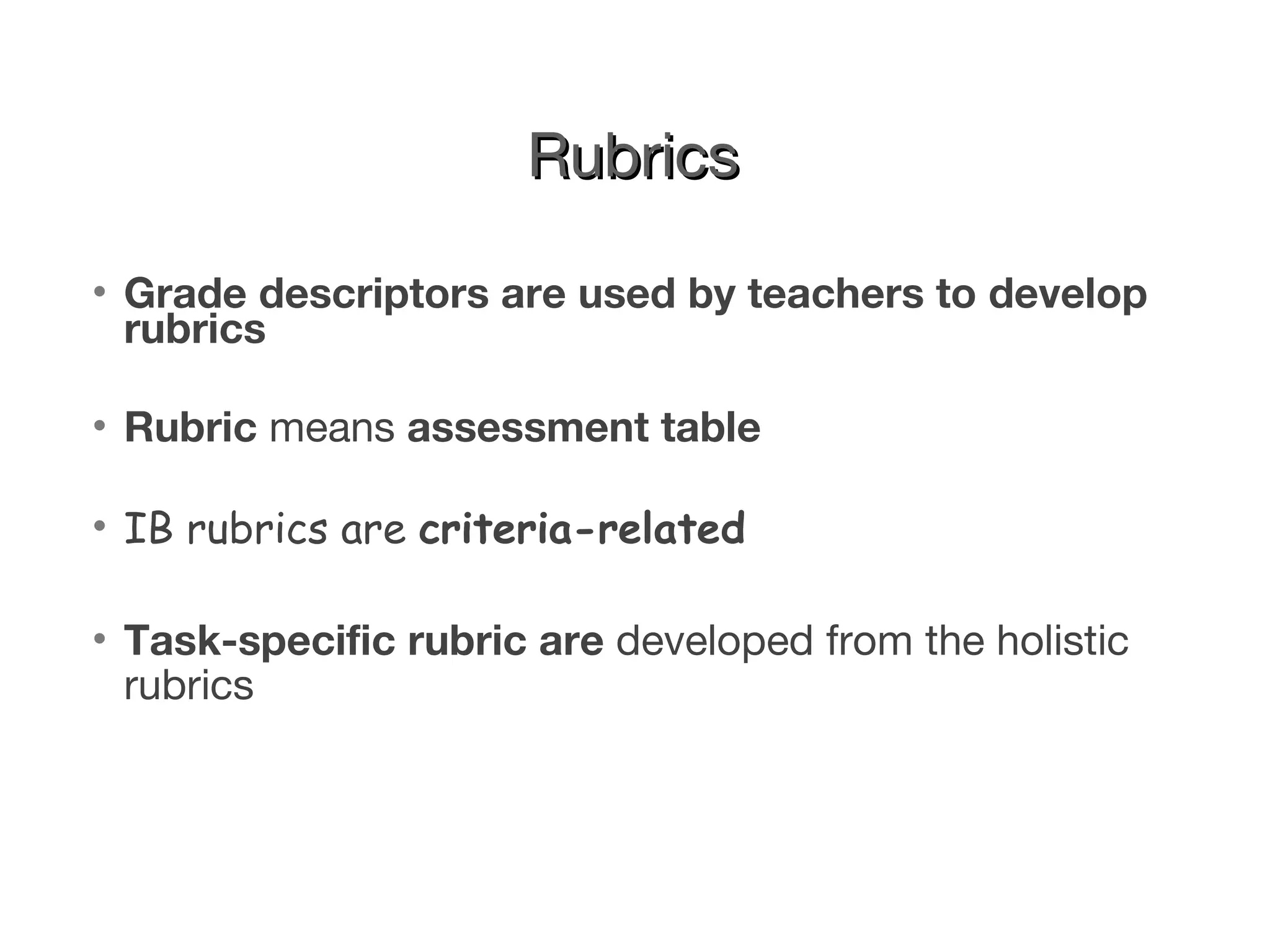 Rubrics Grade descriptors are used by teachers to develop rubrics Rubric  means  assessment table IB rubrics are  criteria-related  Task-specific rubric are  developed from the holistic rubrics 