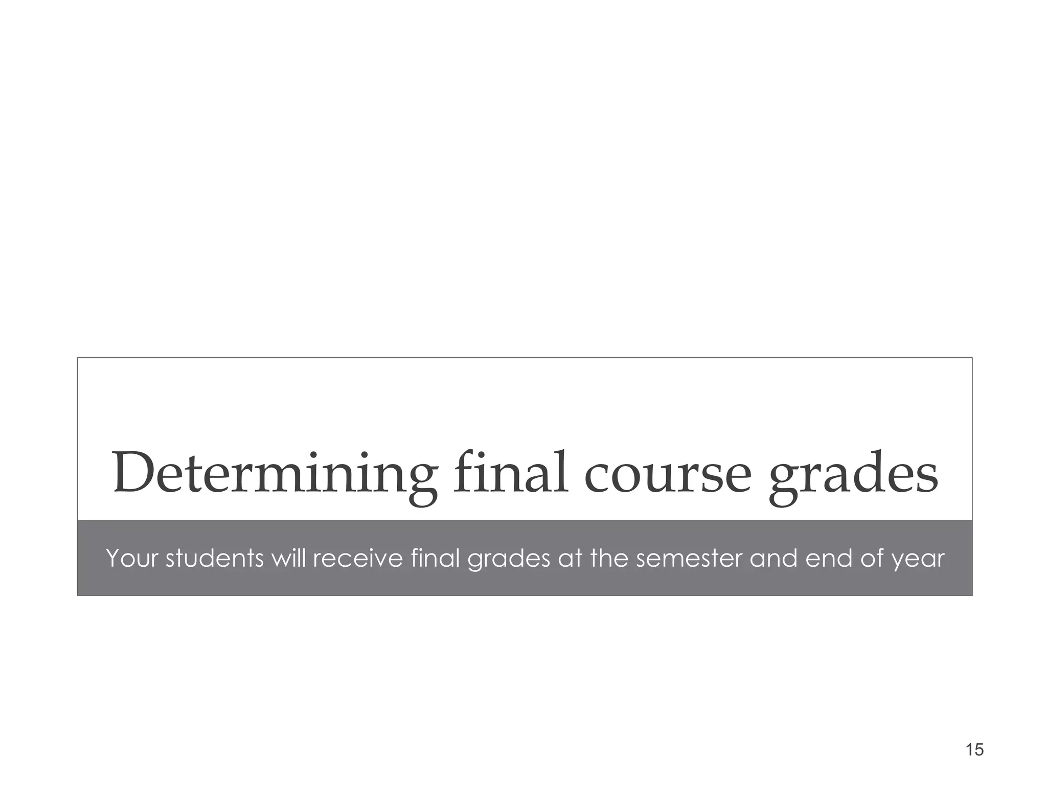 Determining final course grades Your students will receive final grades at the semester and end of year 