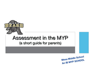 Assessment in the MYP
  (a short guide for parents)


                                                   ol
                                       idd le Scho
                                Mesa M            OL
                                        Y P SCHO
                                An IB M
 